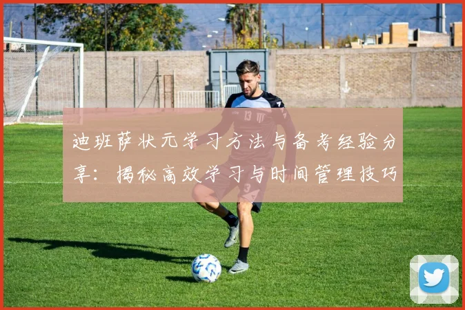 迪班萨状元学习方法与备考经验分享：揭秘高效学习与时间管理技巧
