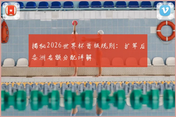 揭秘2026世界杯晋级规则：扩军后各洲名额分配详解