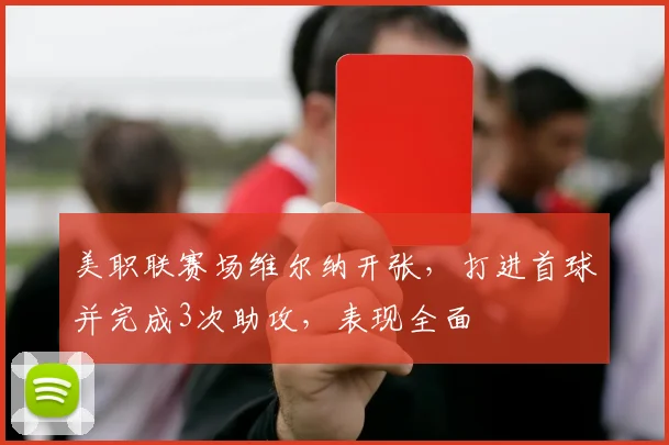 美职联赛场维尔纳开张，打进首球并完成3次助攻，表现全面